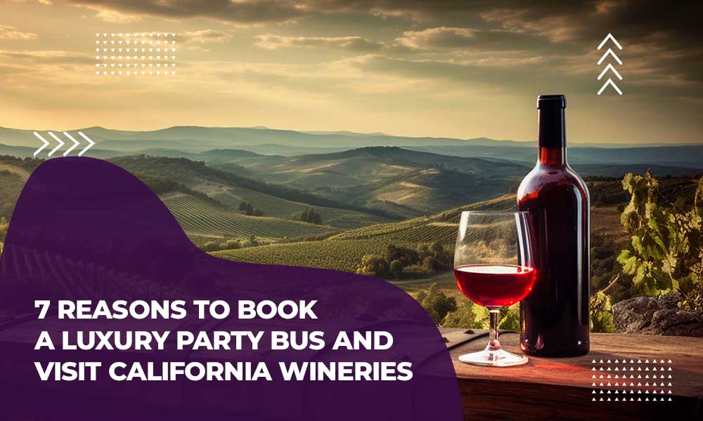 7 Reasons To Book a Luxury Party Bus And  Visit California Wineries