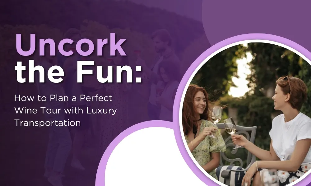 Uncork the Fun: How to Plan a Perfect Wine Tour with Luxury Transportation